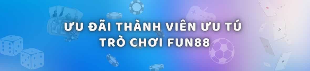 Thành viên ưu tú – Nhận thưởng khủng khi cá cược Trò chơi tại FUN88